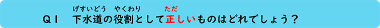 Q１　下水道の役割として正しいものはどれでしょう？